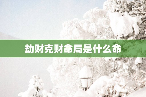 劫财克财命局是什么命