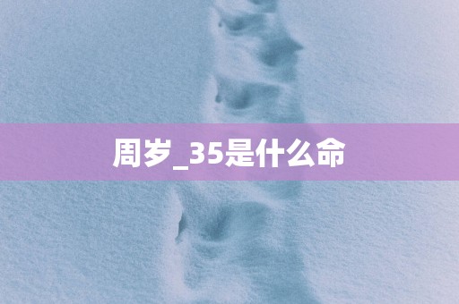 周岁_35是什么命