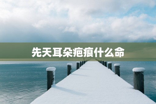 先天耳朵疤痕什么命