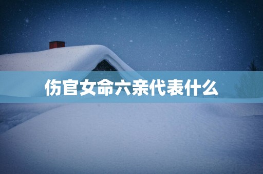 伤官女命六亲代表什么