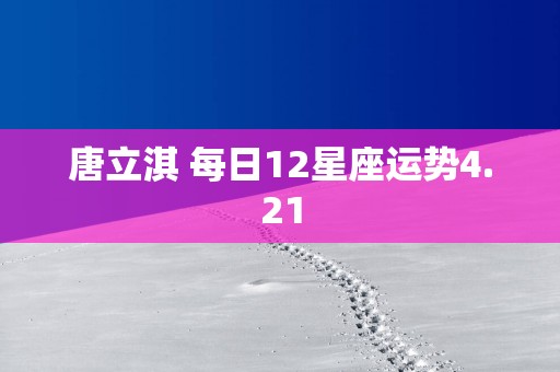 唐立淇 每日12星座运势4.21