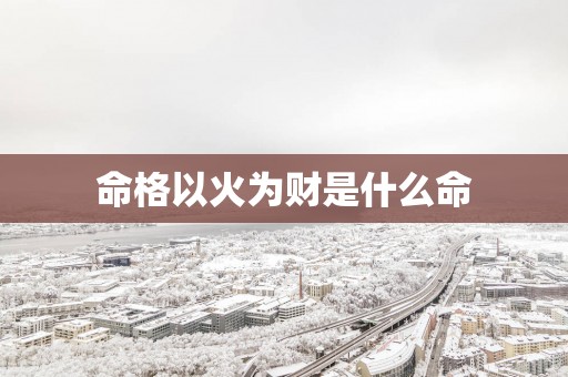 命格以火为财是什么命