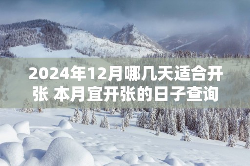 2025年12月哪几天适合开张 本月宜开张的日子查询