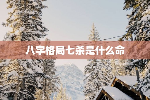 八字格局七杀是什么命