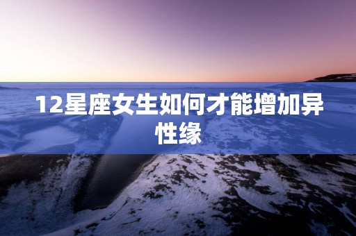 12星座女生如何才能增加异性缘
