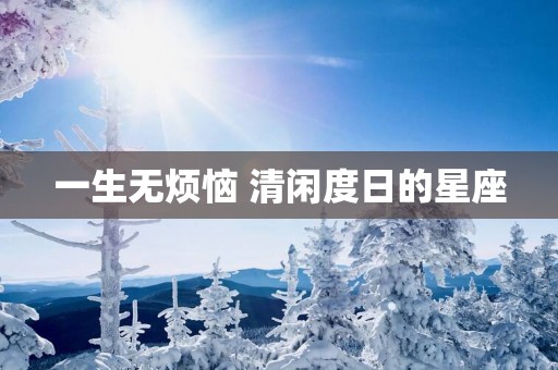 一生无烦恼 清闲度日的星座