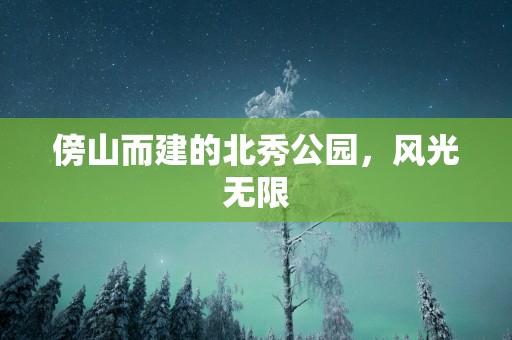 傍山而建的北秀公园，风光无限
