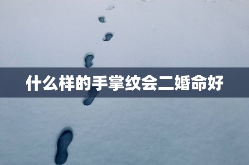 什么样的手掌纹会二婚命好