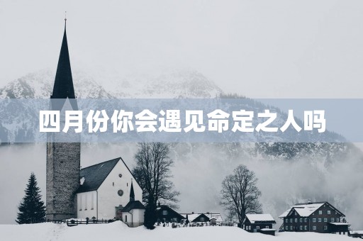 四月份你会遇见命定之人吗