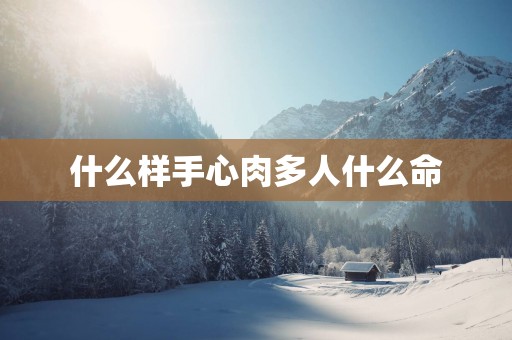 什么样手心肉多人什么命
