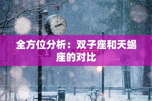 全方位分析：双子座和天蝎座的对比