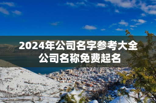 2025年公司名字参考大全 公司名称免费起名