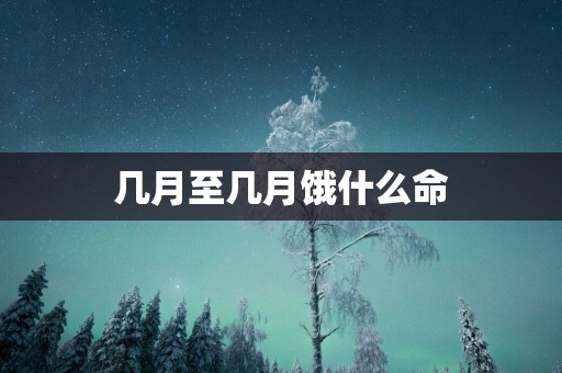 几月至几月饿什么命