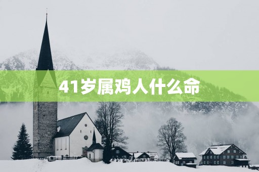 41岁属鸡人什么命