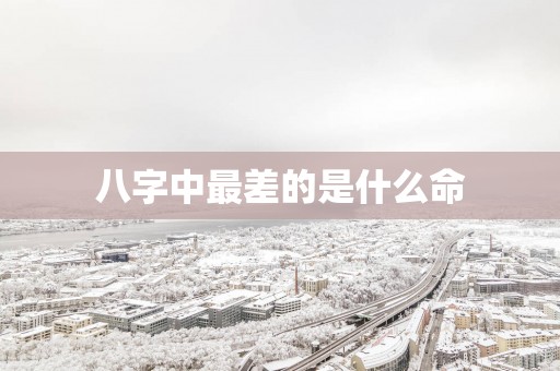 八字中最差的是什么命