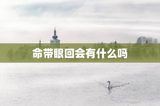 命带眼回会有什么吗
