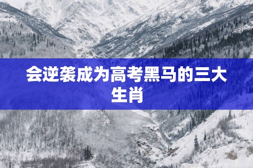 会逆袭成为高考黑马的三大生肖