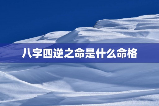 八字四逆之命是什么命格