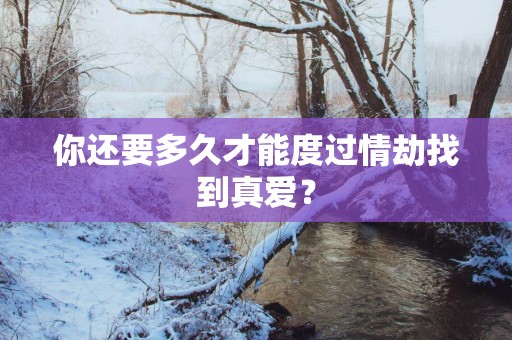 你还要多久才能度过情劫找到真爱？