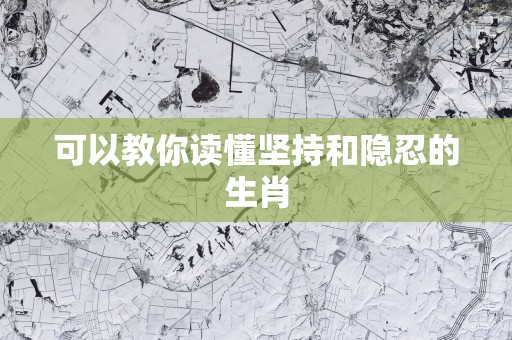 可以教你读懂坚持和隐忍的生肖