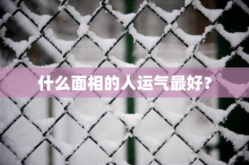 什么面相的人运气最好？