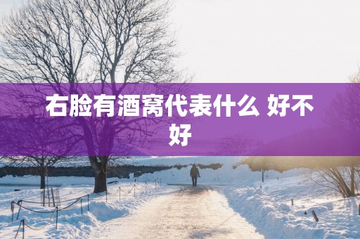 右脸有酒窝代表什么 好不好
