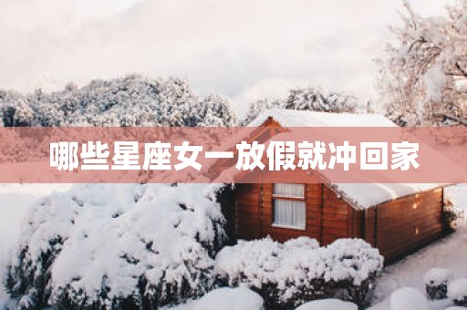哪些星座女一放假就冲回家