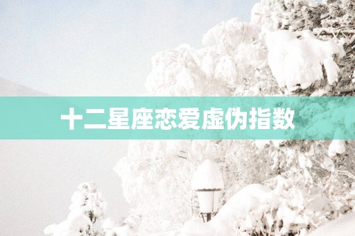 十二星座恋爱虚伪指数