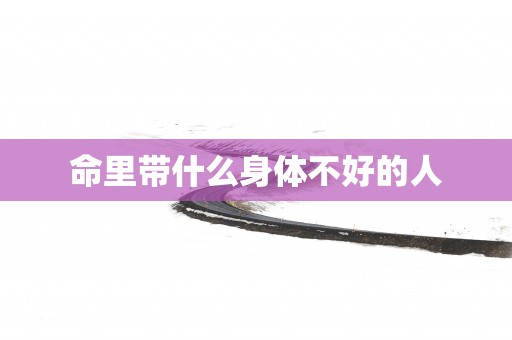 命里带什么身体不好的人