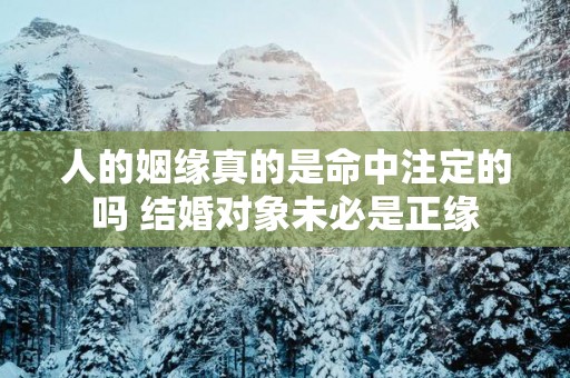 人的姻缘真的是命中注定的吗 结婚对象未必是正缘