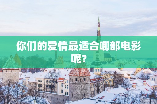 你们的爱情最适合哪部电影呢？