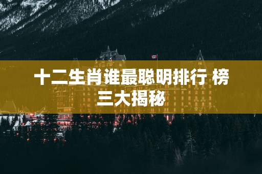 十二生肖谁最聪明排行 榜三大揭秘