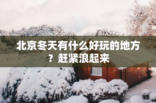 北京冬天有什么好玩的地方？赶紧浪起来