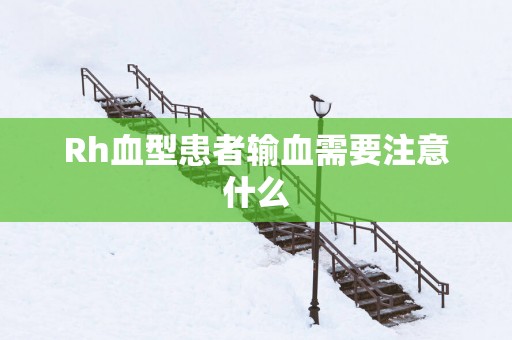 Rh血型患者输血需要注意什么
