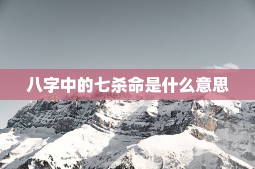 八字中的七杀命是什么意思