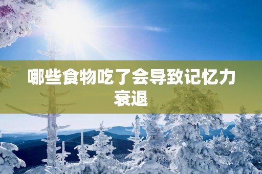 哪些食物吃了会导致记忆力衰退