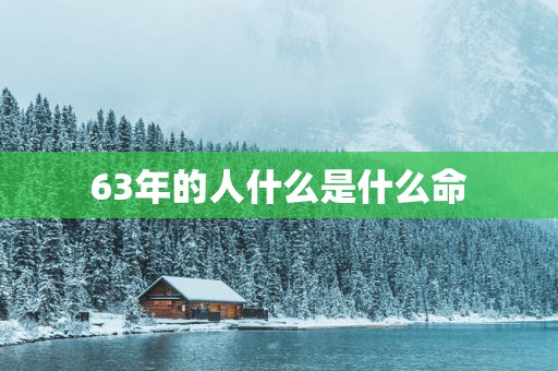 63年的人什么是什么命