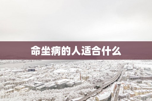 命坐病的人适合什么