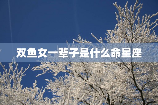 双鱼女一辈子是什么命星座