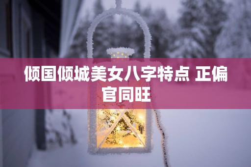 倾国倾城美女八字特点 正偏官同旺