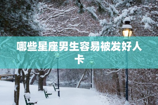 哪些星座男生容易被发好人卡