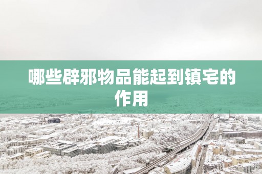 哪些辟邪物品能起到镇宅的作用