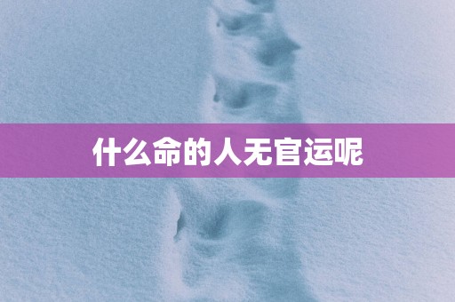 什么命的人无官运呢
