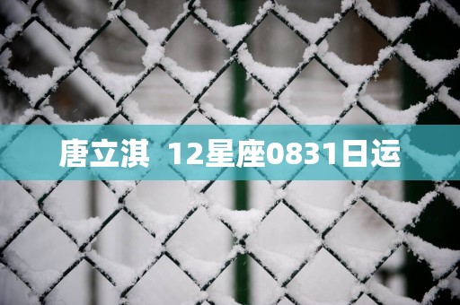 唐立淇  12星座0831日运