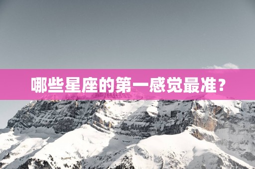 哪些星座的第一感觉最准？