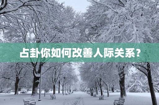占卦你如何改善人际关系？