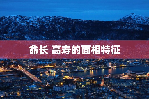 命长 高寿的面相特征