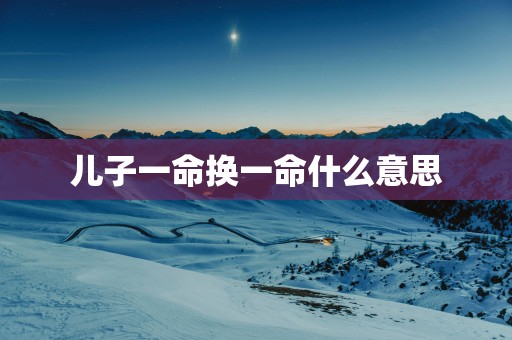 儿子一命换一命什么意思