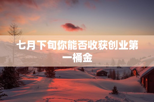 七月下旬你能否收获创业第一桶金