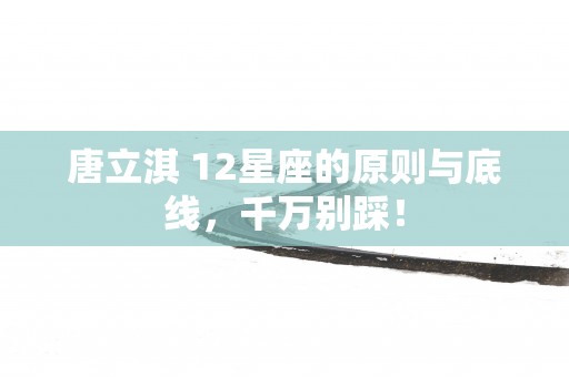 唐立淇 12星座的原则与底线，千万别踩！